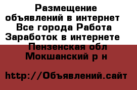 «Размещение объявлений в интернет» - Все города Работа » Заработок в интернете   . Пензенская обл.,Мокшанский р-н